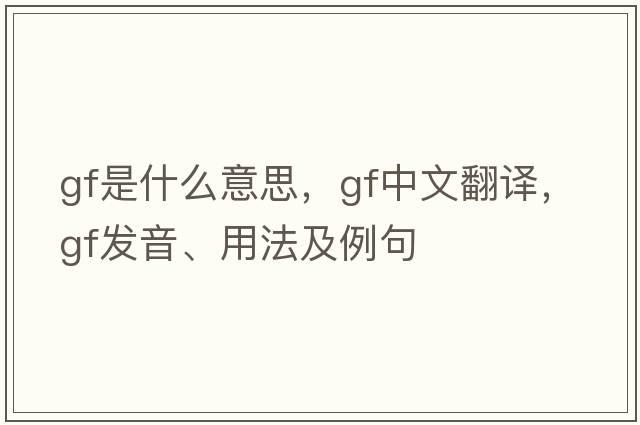 GF是什么意思，GF中文翻譯，GF發(fā)音、用法及例句