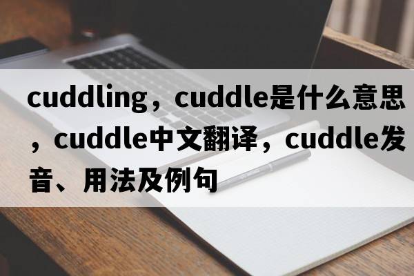 cuddling，cuddle是什么意思，cuddle中文翻譯，cuddle發(fā)音、用法及例句