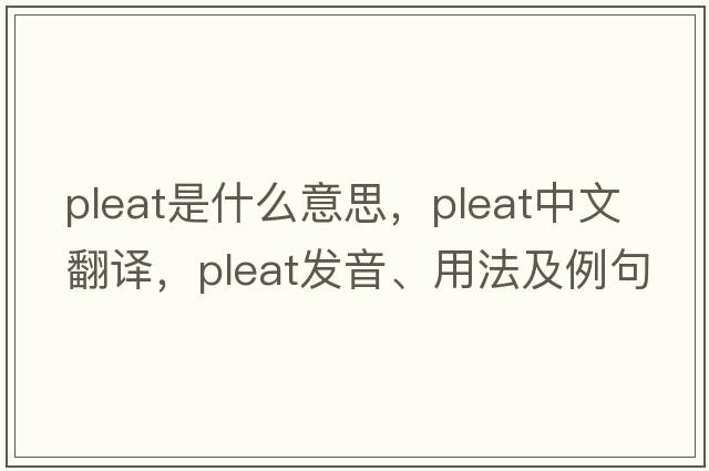 pleat是什么意思，pleat中文翻譯，pleat發(fā)音、用法及例句