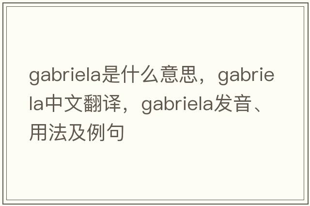 Gabriela是什么意思，Gabriela中文翻譯，Gabriela發(fā)音、用法及例句