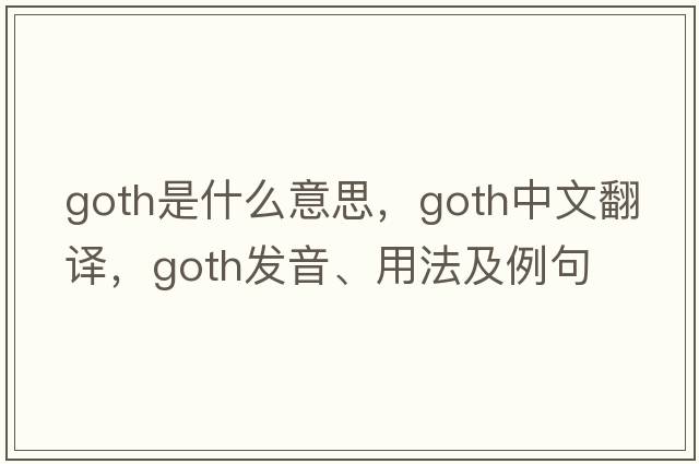 goth是什么意思，goth中文翻譯，goth發(fā)音、用法及例句