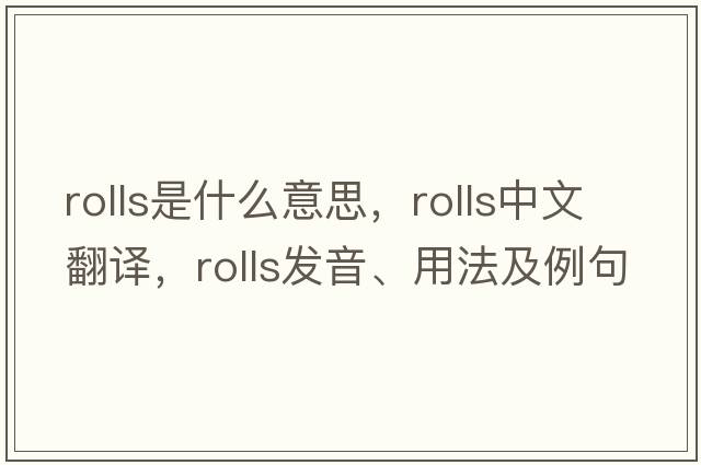 rolls是什么意思，rolls中文翻譯，rolls發(fā)音、用法及例句