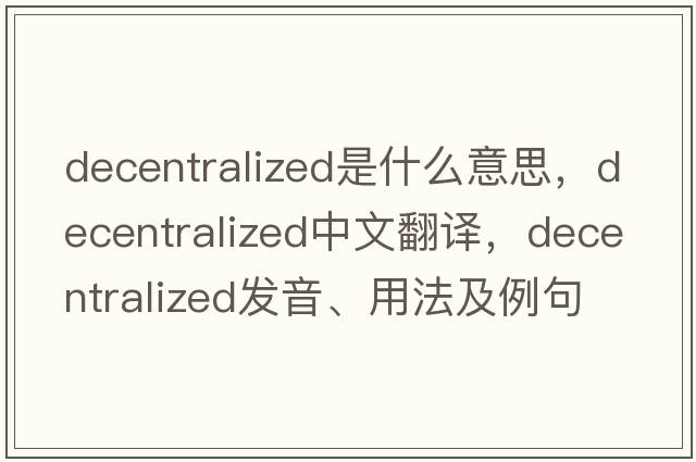 decentralized是什么意思，decentralized中文翻譯，decentralized發(fā)音、用法及例句