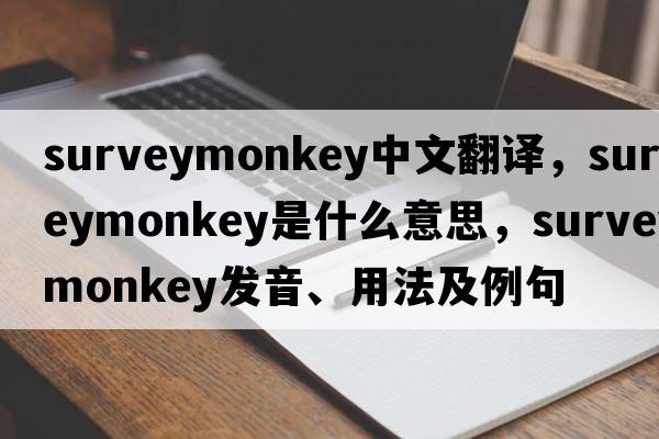 surveymonkey中文翻譯，surveymonkey是什么意思，surveymonkey發(fā)音、用法及例句