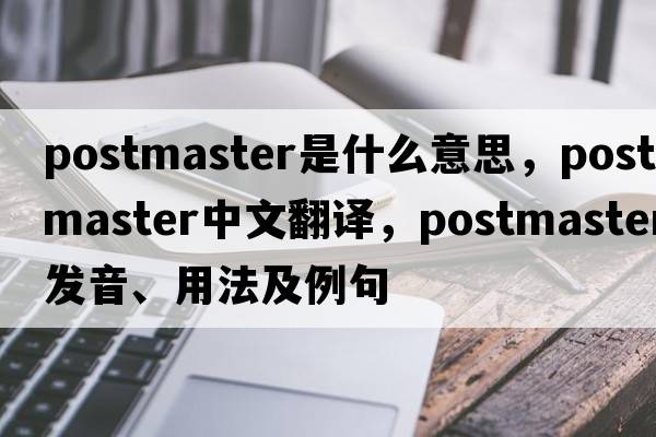 postmaster是什么意思，postmaster中文翻譯，postmaster發(fā)音、用法及例句