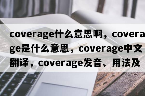 coverage什么意思啊，coverage是什么意思，coverage中文翻譯，coverage發(fā)音、用法及例句
