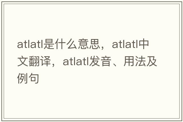 atlatl是什么意思，atlatl中文翻譯，atlatl發(fā)音、用法及例句