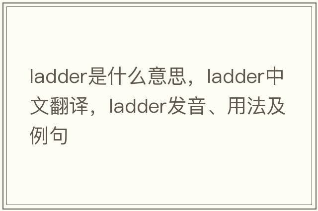 ladder是什么意思，ladder中文翻譯，ladder發(fā)音、用法及例句
