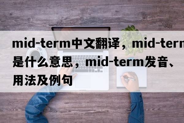 mid-term中文翻譯，mid-term是什么意思，mid-term發(fā)音、用法及例句