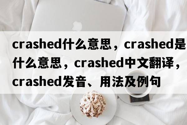 crashed什么意思，crashed是什么意思，crashed中文翻譯，crashed發(fā)音、用法及例句