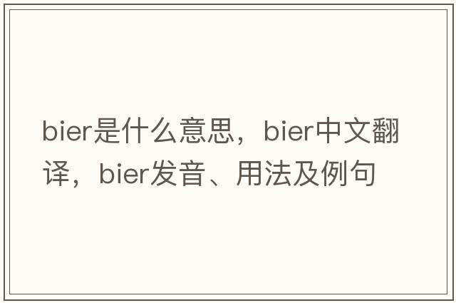bier是什么意思，bier中文翻譯，bier發(fā)音、用法及例句