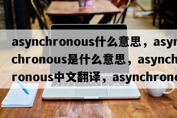asynchronous什么意思，asynchronous是什么意思，asynchronous中文翻譯，asynchronous發(fā)音、用法及例句