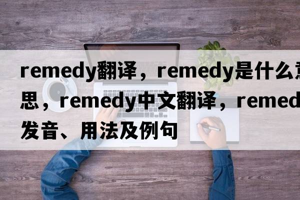 remedy翻譯，remedy是什么意思，remedy中文翻譯，remedy發(fā)音、用法及例句