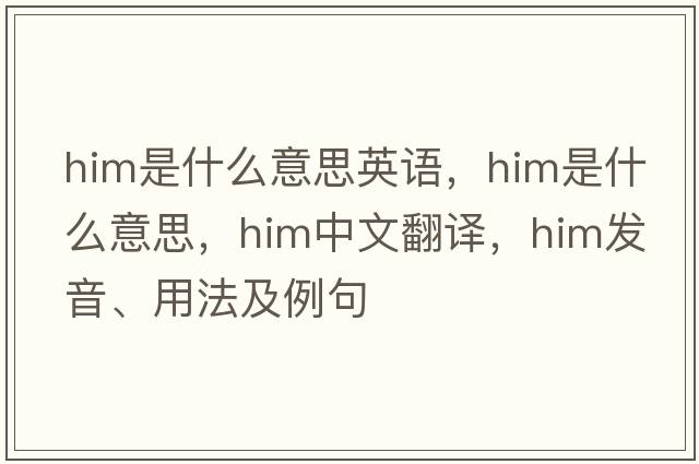 him是什么意思英語(yǔ)，him是什么意思，him中文翻譯，him發(fā)音、用法及例句
