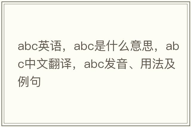 abc英語(yǔ)，ABC是什么意思，ABC中文翻譯，ABC發(fā)音、用法及例句