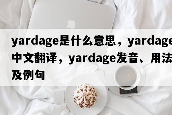 yardage是什么意思，yardage中文翻譯，yardage發(fā)音、用法及例句