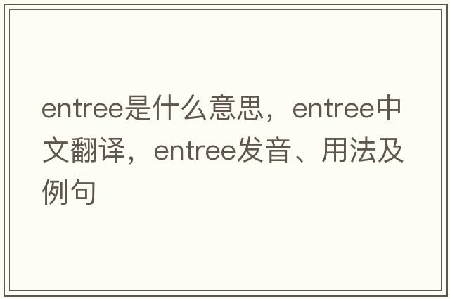 entree是什么意思，entree中文翻譯，entree發(fā)音、用法及例句