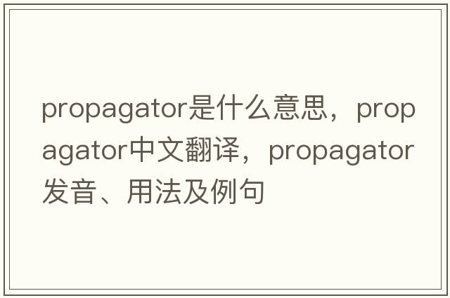 propagator是什么意思，propagator中文翻譯，propagator發(fā)音、用法及例句