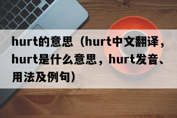 hurt的意思（hurt中文翻譯，hurt是什么意思，hurt發(fā)音、用法及例句）