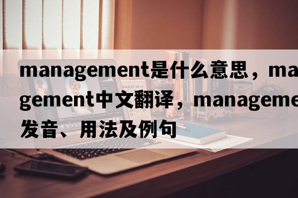 management是什么意思，management中文翻譯，management發(fā)音、用法及例句