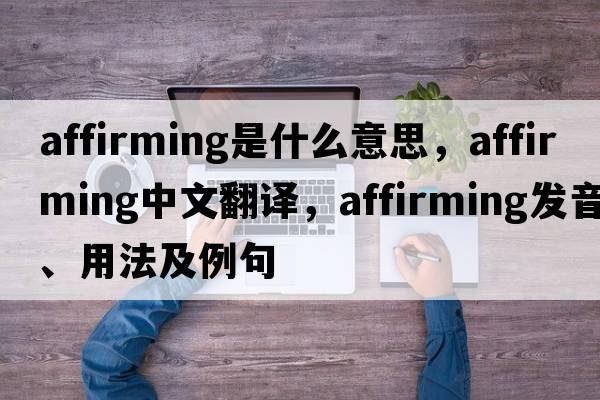 affirming是什么意思，affirming中文翻譯，affirming發(fā)音、用法及例句