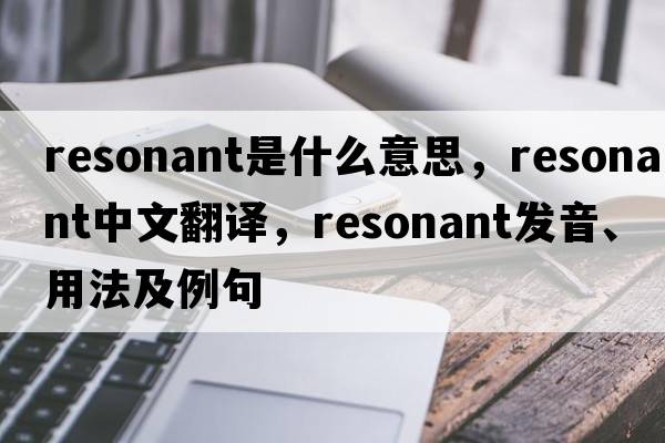 resonant是什么意思，resonant中文翻譯，resonant發(fā)音、用法及例句