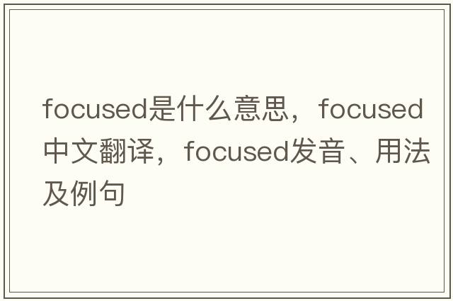 focused是什么意思，focused中文翻譯，focused發(fā)音、用法及例句