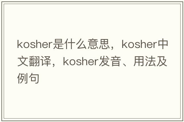 kosher是什么意思，kosher中文翻譯，kosher發(fā)音、用法及例句