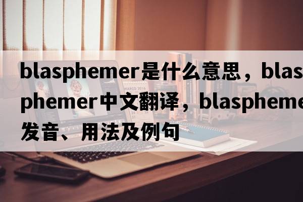 blasphemer是什么意思，blasphemer中文翻譯，blasphemer發(fā)音、用法及例句