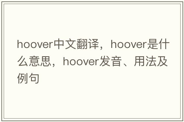 hoover中文翻譯，hoover是什么意思，hoover發(fā)音、用法及例句