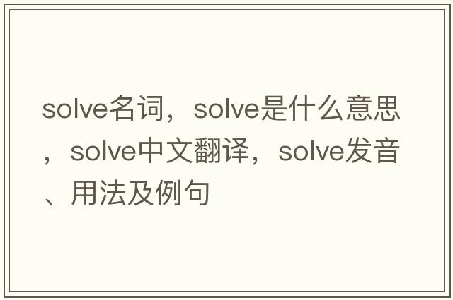 solve名詞，solve是什么意思，solve中文翻譯，solve發(fā)音、用法及例句