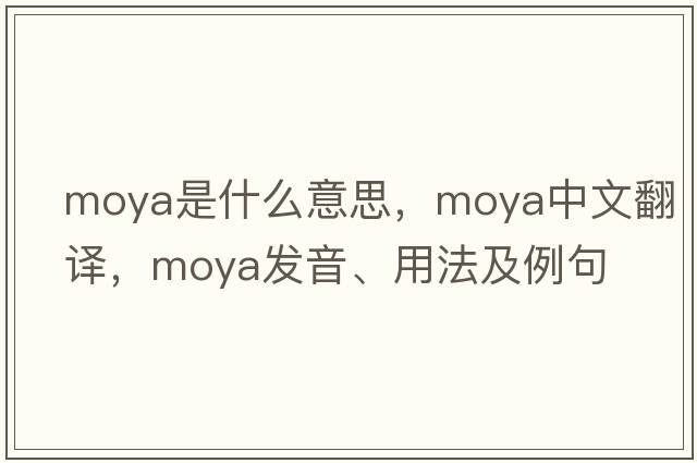 Moya是什么意思，Moya中文翻譯，Moya發(fā)音、用法及例句