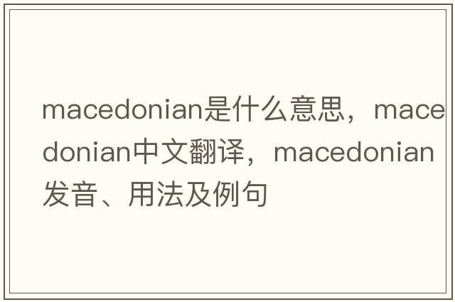 Macedonian是什么意思，Macedonian中文翻譯，Macedonian發(fā)音、用法及例句