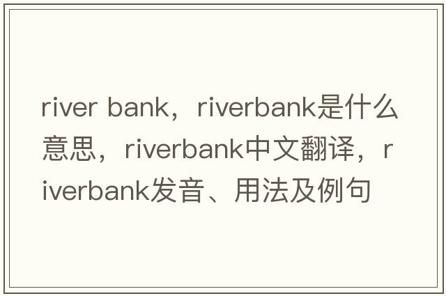 river bank，riverbank是什么意思，riverbank中文翻譯，riverbank發(fā)音、用法及例句