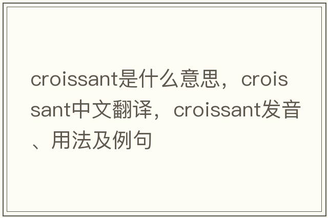 croissant是什么意思，croissant中文翻譯，croissant發(fā)音、用法及例句