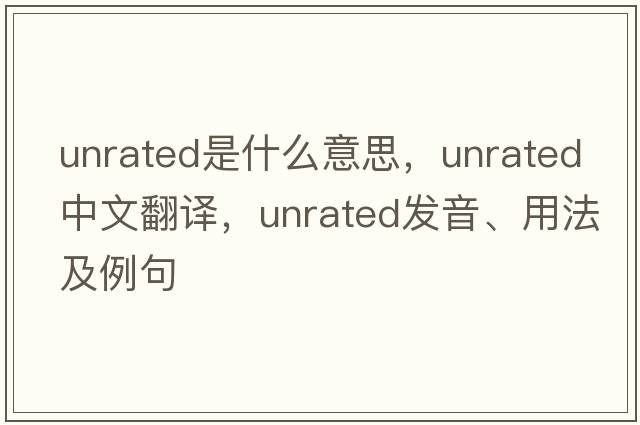 unrated是什么意思，unrated中文翻譯，unrated發(fā)音、用法及例句