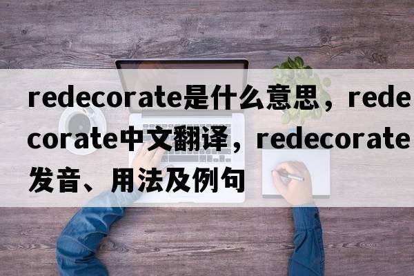 redecorate是什么意思，redecorate中文翻譯，redecorate發(fā)音、用法及例句