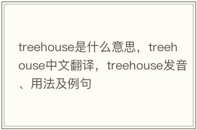 treehouse是什么意思，treehouse中文翻譯，treehouse發(fā)音、用法及例句