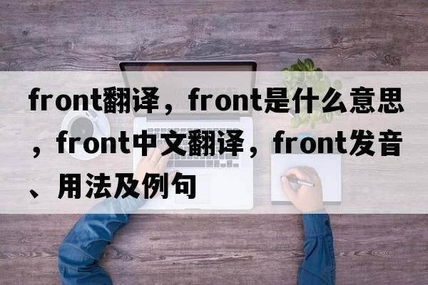front翻譯，front是什么意思，front中文翻譯，front發(fā)音、用法及例句