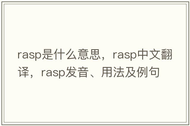 rasp是什么意思，rasp中文翻譯，rasp發(fā)音、用法及例句