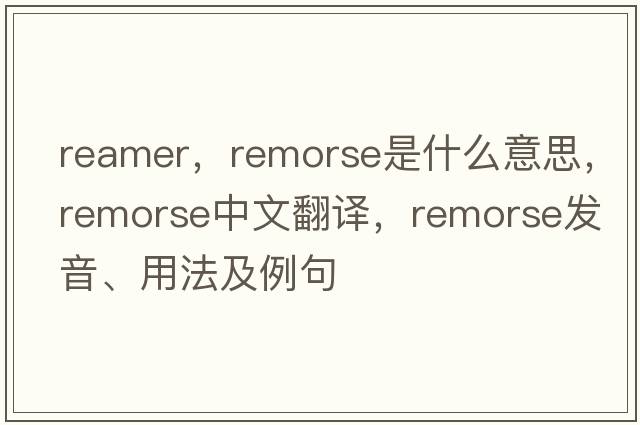 reamer，remorse是什么意思，remorse中文翻譯，remorse發(fā)音、用法及例句