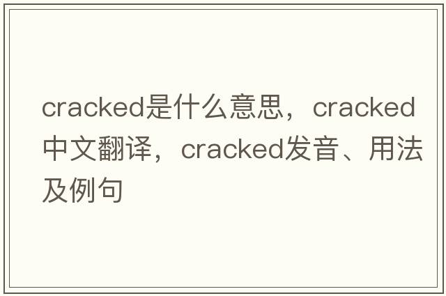 cracked是什么意思，cracked中文翻譯，cracked發(fā)音、用法及例句