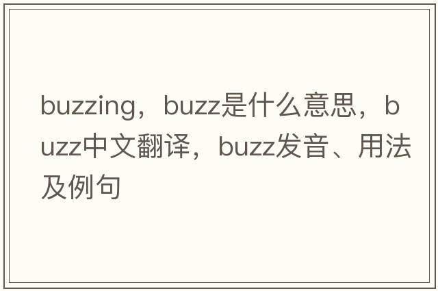 buzzing，buzz是什么意思，buzz中文翻譯，buzz發(fā)音、用法及例句