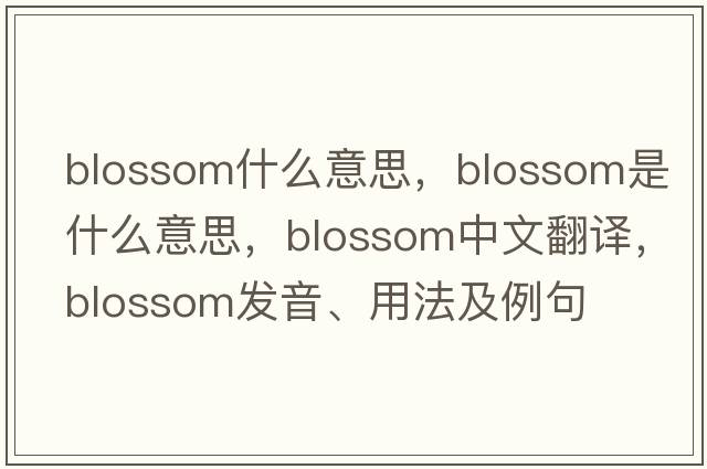 blossom什么意思，blossom是什么意思，blossom中文翻譯，blossom發(fā)音、用法及例句