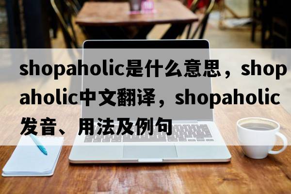 shopaholic是什么意思，shopaholic中文翻譯，shopaholic發(fā)音、用法及例句