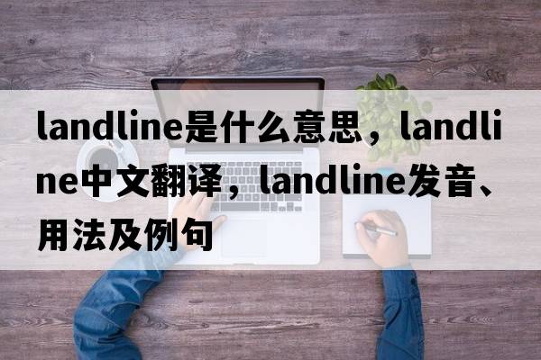 landline是什么意思，landline中文翻譯，landline發(fā)音、用法及例句