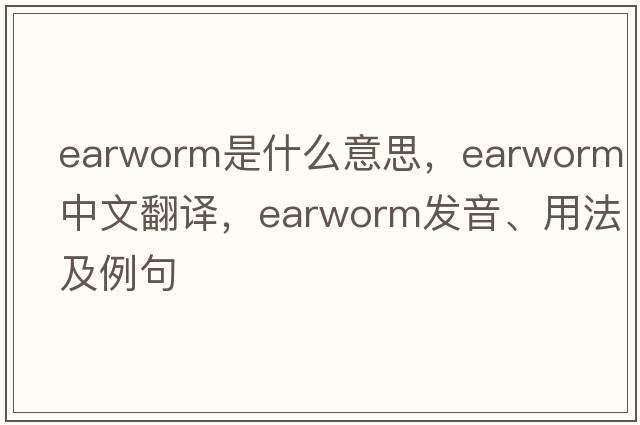 earworm是什么意思，earworm中文翻譯，earworm發(fā)音、用法及例句