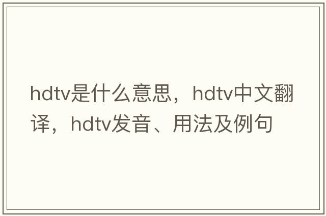 hdtv是什么意思，hdtv中文翻譯，hdtv發(fā)音、用法及例句
