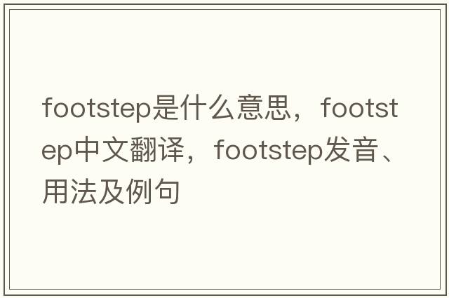 footstep是什么意思，footstep中文翻譯，footstep發(fā)音、用法及例句