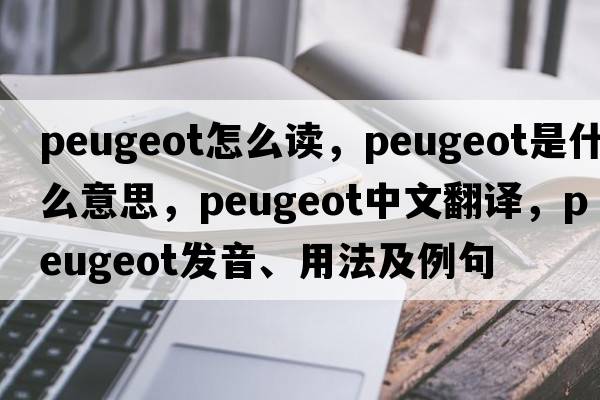 peugeot怎么讀，peugeot是什么意思，peugeot中文翻譯，peugeot發(fā)音、用法及例句